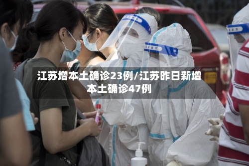 江苏增本土确诊23例/江苏昨日新增本土确诊47例-第2张图片