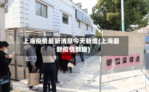 上海疫情最新消息今天新增(上海最新疫情数据)-第2张图片