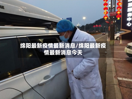 绵阳最新疫情最新消息/绵阳最新疫情最新消息今天