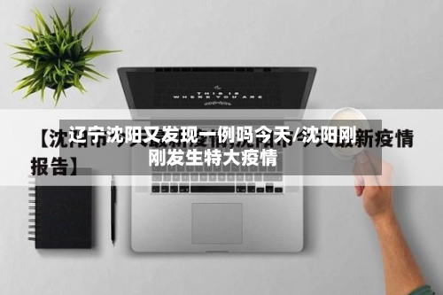 辽宁沈阳又发现一例吗今天/沈阳刚刚发生特大疫情