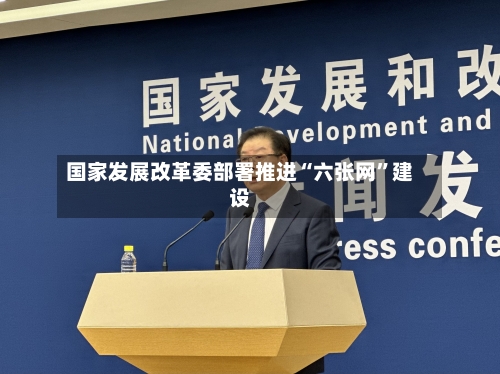 国家发展改革委部署推进“六张网	”建设-第2张图片