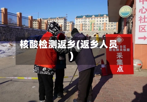 核酸检测返乡(返乡人员)-第2张图片