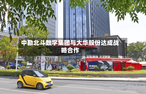 中勘北斗数字集团与大华股份达成战略合作