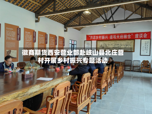 徽商期货西安营业部赴岐山县北庄营村开展乡村振兴专题活动