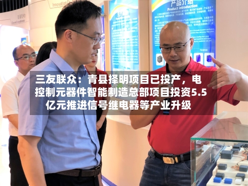三友联众：青县择明项目已投产	，电控制元器件智能制造总部项目投资5.5亿元推进信号继电器等产业升级-第2张图片