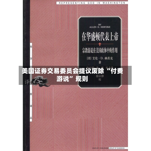 美国证券交易委员会提议废除 “付费游说” 规则