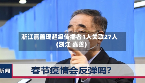 浙江嘉善现超级传播者1人关联27人(浙江 嘉善)