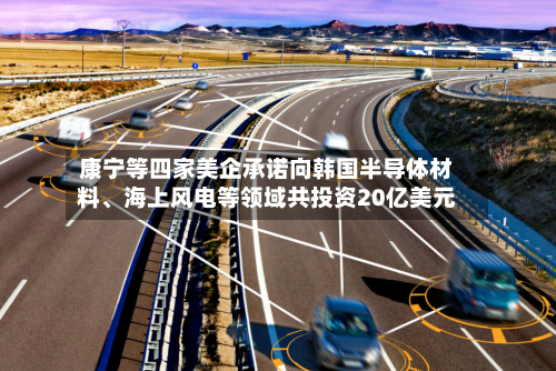 康宁等四家美企承诺向韩国半导体材料	、海上风电等领域共投资20亿美元-第3张图片