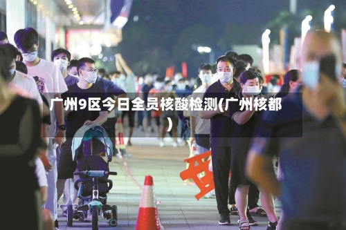 广州9区今日全员核酸检测(广州核都)-第2张图片