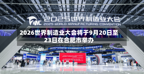 2026世界制造业大会将于9月20日至23日在合肥市举办-第2张图片