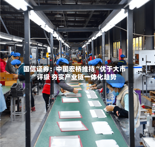 国信证券：中国宏桥维持“优于大市”评级 夯实产业链一体化趋势