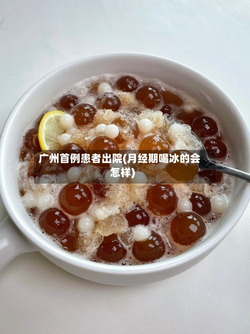 广州首例患者出院(月经期喝冰的会怎样)