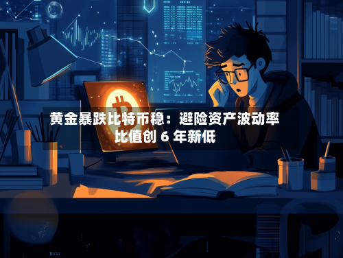 黄金暴跌比特币稳:避险资产波动率比值创 6 年新低-第3张图片