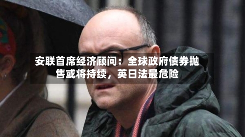 安联首席经济顾问：全球政府债券抛售或将持续，英日法最危险-第2张图片