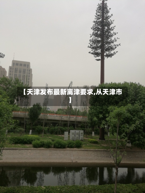 【天津发布最新离津要求,从天津市】-第3张图片