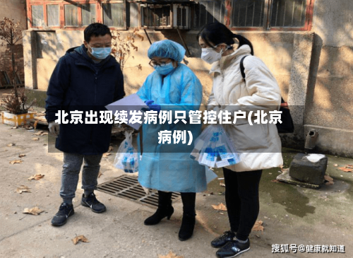 北京出现续发病例只管控住户(北京 病例)