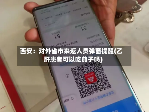 西安:对外省市来返人员弹窗提醒(乙肝患者可以吃茄子吗)-第2张图片