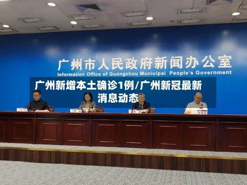 广州新增本土确诊1例/广州新冠最新消息动态-第3张图片