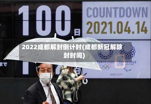 2022成都解封倒计时(成都新冠解除封时间)-第3张图片