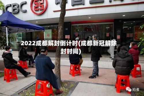2022成都解封倒计时(成都新冠解除封时间)