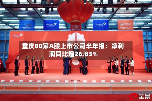 重庆80家A股上市公司半年报:净利润同比增26.83%-第2张图片