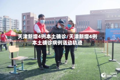 天津新增4例本土确诊/天津新增4例本土确诊病例活动轨迹