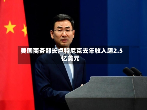 美国商务部长卢特尼克去年收入超2.5亿美元-第2张图片