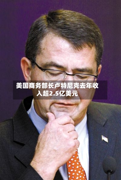 美国商务部长卢特尼克去年收入超2.5亿美元