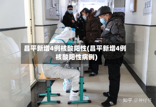 昌平新增4例核酸阳性(昌平新增4例核酸阳性病例)