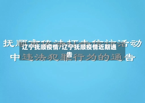 辽宁抚顺疫情/辽宁抚顺疫情近期通告-第2张图片