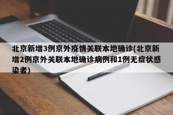 北京新增3例京外疫情关联本地确诊(北京新增2例京外关联本地确诊病例和1例无症状感染者)