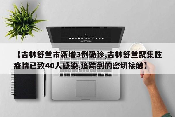 【吉林舒兰市新增3例确诊,吉林舒兰聚集性疫情已致40人感染,追踪到的密切接触】