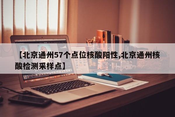 【北京通州57个点位核酸阳性,北京通州核酸检测采样点】