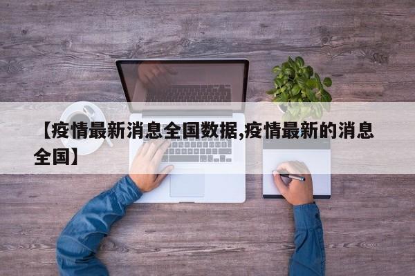 【疫情最新消息全国数据,疫情最新的消息 全国】