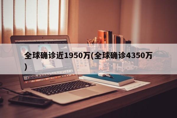 全球确诊近1950万(全球确诊4350万)
