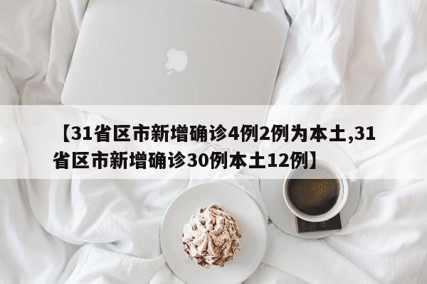【31省区市新增确诊4例2例为本土,31省区市新增确诊30例本土12例】