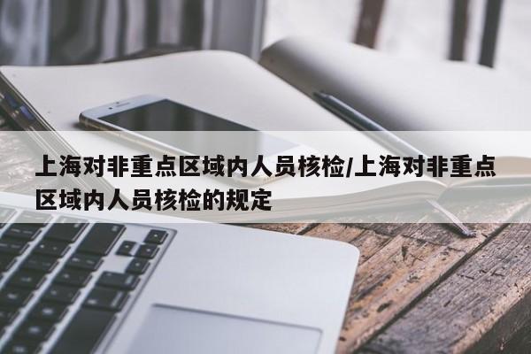 上海对非重点区域内人员核检/上海对非重点区域内人员核检的规定