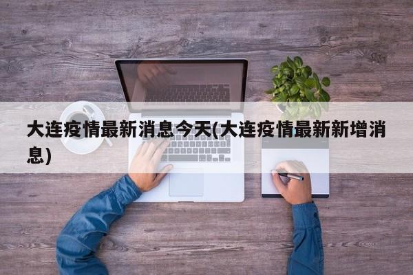 大连疫情最新消息今天(大连疫情最新新增消息)