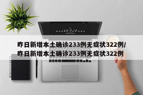 昨日新增本土确诊233例无症状322例/昨日新增本土确诊233例无症状322例