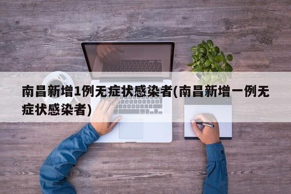 南昌新增1例无症状感染者(南昌新增一例无症状感染者)