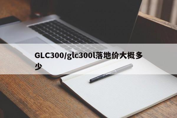 GLC300/glc300l落地价大概多少