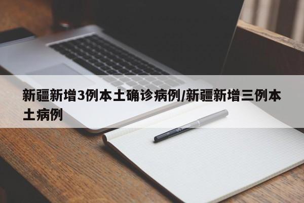 新疆新增3例本土确诊病例/新疆新增三例本土病例