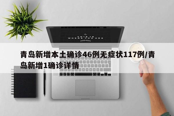 青岛新增本土确诊46例无症状117例/青岛新增1确诊详情