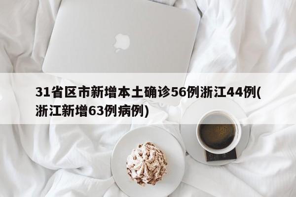 31省区市新增本土确诊56例浙江44例(浙江新增63例病例)