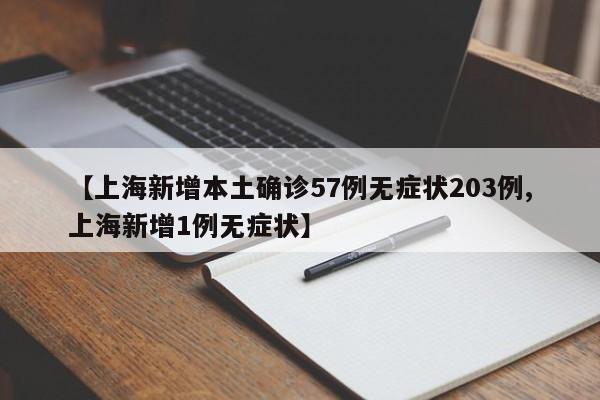 【上海新增本土确诊57例无症状203例,上海新增1例无症状】