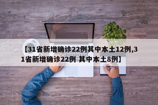 【31省新增确诊22例其中本土12例,31省新增确诊22例 其中本土8例】