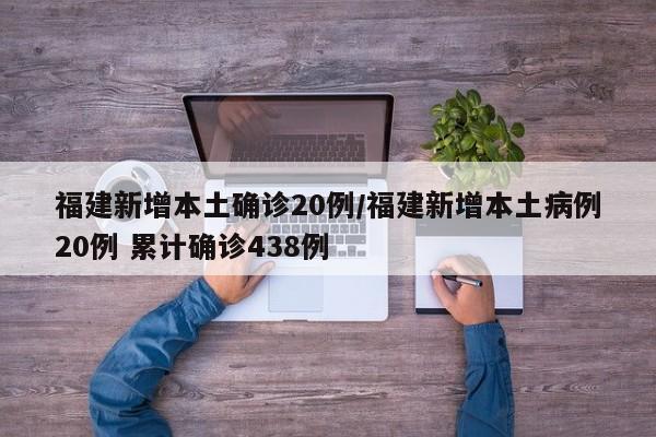 福建新增本土确诊20例/福建新增本土病例20例 累计确诊438例