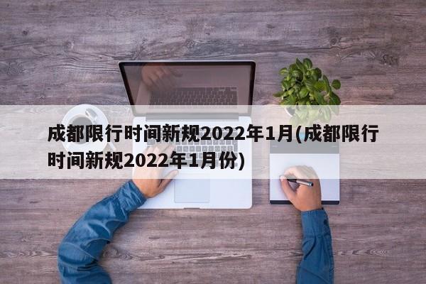 成都限行时间新规2022年1月(成都限行时间新规2022年1月份)