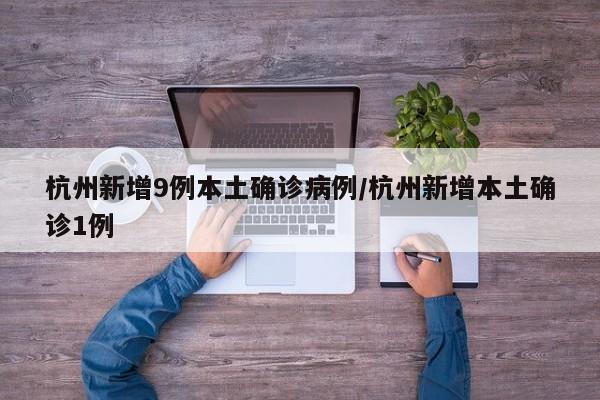 杭州新增9例本土确诊病例/杭州新增本土确诊1例