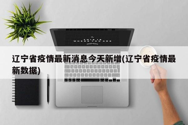 辽宁省疫情最新消息今天新增(辽宁省疫情最新数据)